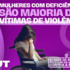 21 dias de ativismo: mulheres com deficiências são maioria das vítimas de violência