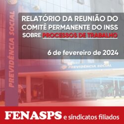 RELATÓRIO DA REUNIÃO DO COMITÊ PERMANENTE SOBRE PROCESSOS DE TRABALHO NO INSS DE 6 DE FEVEREIRO/2024