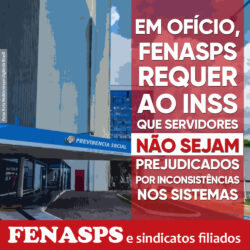 EM OFÍCIO, FENASPS REIVINDICA AO INSS QUE SERVIDORES(AS) NÃO SEJAM PREJUDICADOS POR INCONSISTÊNCIAS NOS SISTEMAS