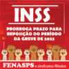 ATENDENDO SOLICITAÇÃO DA FENASPS INSS PRORROGA PRAZO PARA REPOSIÇÃO DO PERÍODO DA GREVE DE 2022