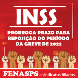 ATENDENDO SOLICITAÇÃO DA FENASPS INSS PRORROGA PRAZO PARA REPOSIÇÃO DO PERÍODO DA GREVE DE 2022