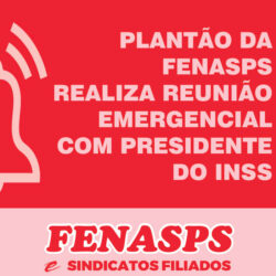 Plantão da Fenasps realiza reunião emergencial com presidente do INSS que agendou audiência a ser confirmada na próxima semana