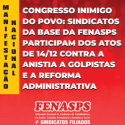 CONGRESSO INIMIGO DO POVO: SINDICATOS DA BASE DA FENASPS PARTICIPAM DOS ATOS DE 14/12 CONTRA A ANISTIA A GOLPISTAS E A REFORMA ADMINISTRATIVA