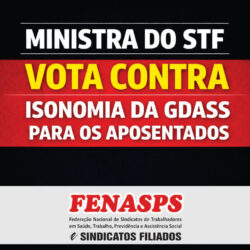 MINISTRA DO STF VOTA CONTRA ISONOMIA DA GDASS PARA OS APOSENTADOS