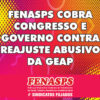 FENASPS COBRA CONGRESSO E GOVERNO CONTRA REAJUSTE ABUSIVO DA GEAP